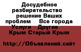 Досудебное разбирательство - решение Ваших проблем. - Все города Услуги » Другие   . Крым,Старый Крым